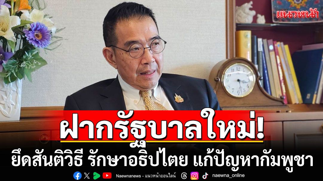 'มาริษ'ฝากรัฐบาลใหม่ ยึดสันติวิธี  ย้ำจุดแข็ง MOU43 ป้องกันกัมพูชาไม่ให้นำข้อพิพาทขึ้นศาลโลก
