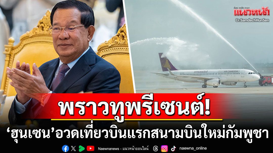 'ฮุน เซน'พราวทูพรีเซนต์ สนามบินแห่งใหม่เมืองหลวงกัมพูชา โพสต์อวดเที่ยวบินแรก