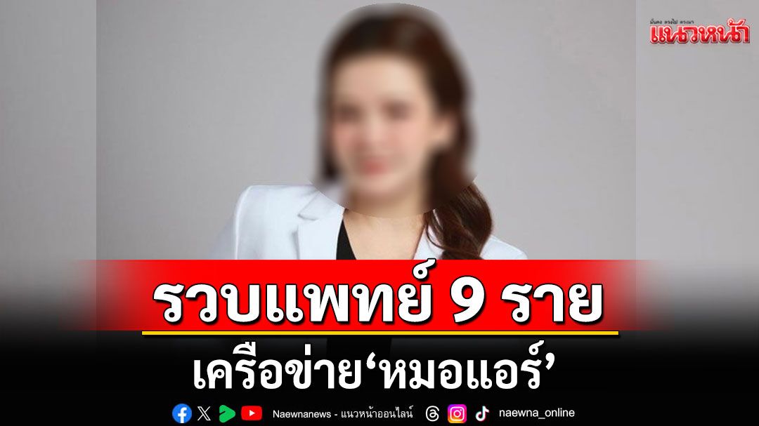 บุกทลายเครือข่าย'หมอแอร์' รวบแพทย์ 9 ราย เจ้าของคลินิก-จนท.เวชระเบียน