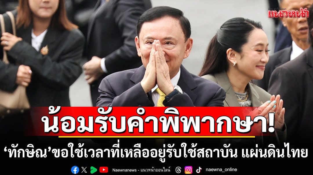 'ทักษิณ'น้อมรับคำพิพากษา สำนึกในพระมหากรุณาธิคุณ ขอใช้เวลาที่เหลืออยู่รับใช้สถาบัน แผ่นดินไทย