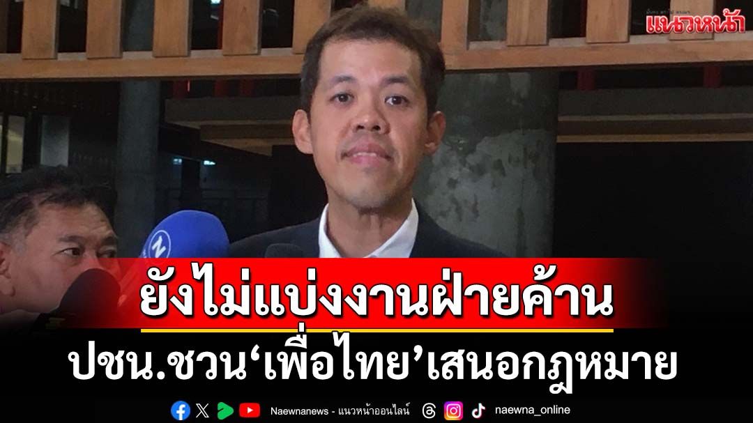 ‘ปกรณ์วุฒิ’ยันยังไม่แบ่งงานฝ่ายค้าน‘เพื่อไทย’ ชี้‘อภิปรายไม่ไว้วางใจ’เป็นสิทธิ
