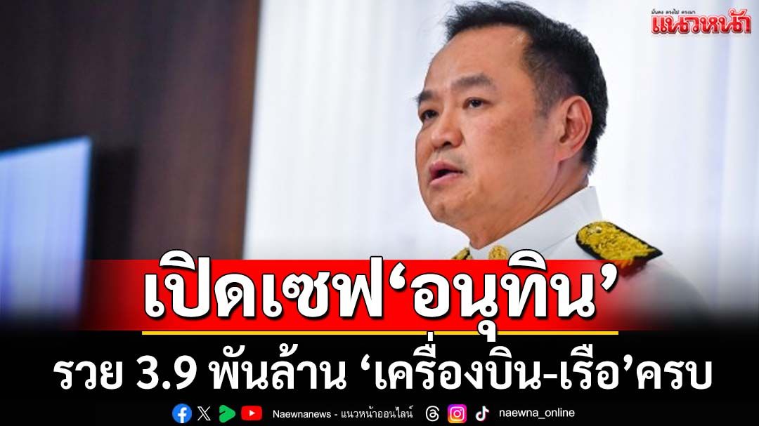 เปิดทรัพย์สิน‘อนุทิน’ รวย 3.9 พันล้าน ‘เครื่องบิน-เรือ’ครบ ‘ที่ดิน’ 15 แปลง