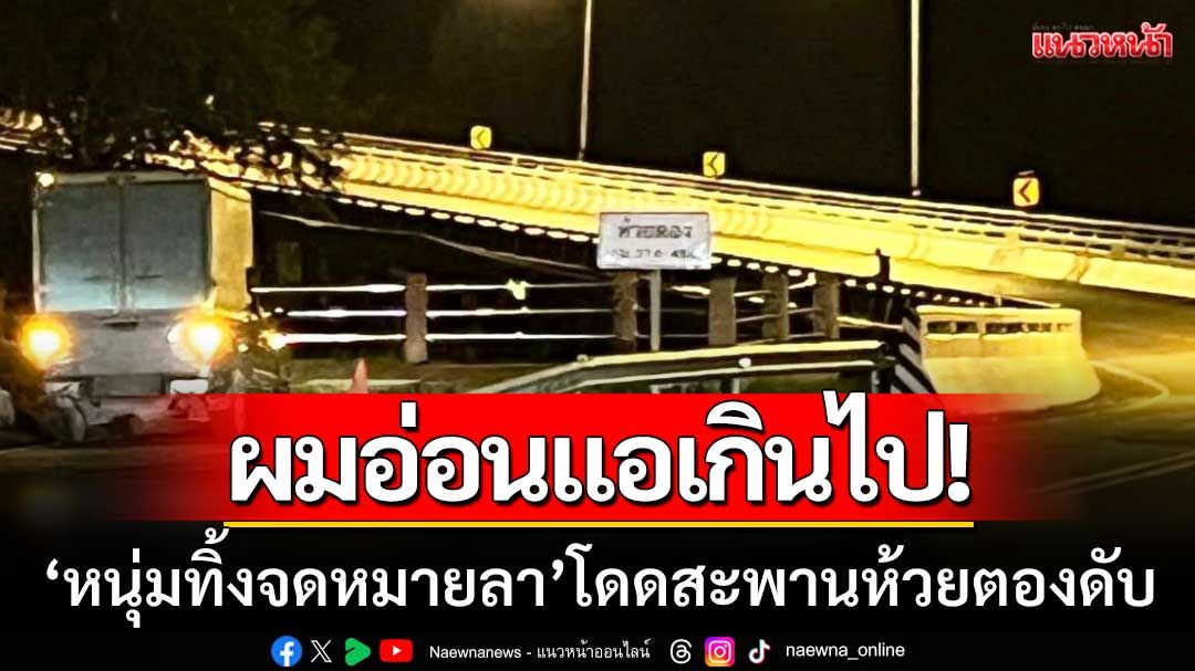 ผมอ่อนแอเกินไป! หนุ่มวัย 29 ทิ้งจดหมายลาโลก กระโดดสะพานห้วยตองดับ