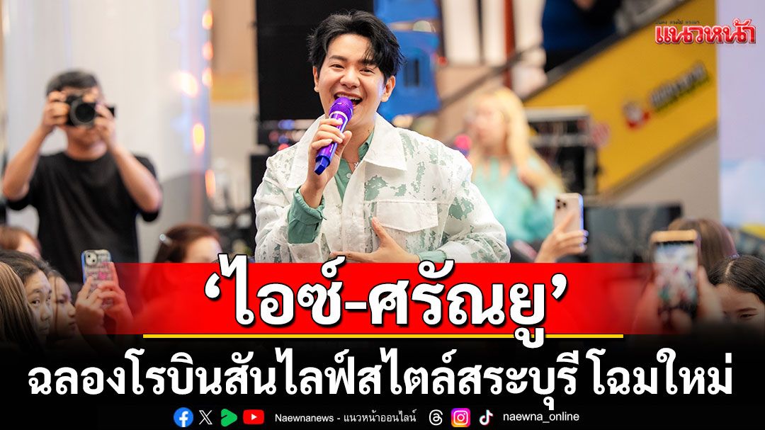 'ไอซ์-ศรัณยู, หญิงลี'ร่วมฉลองโรบินสันไลฟ์สไตล์ สระบุรี โฉมใหม่ สร้างปรากฏการณ์เปิดตัวสุดคึกคัก