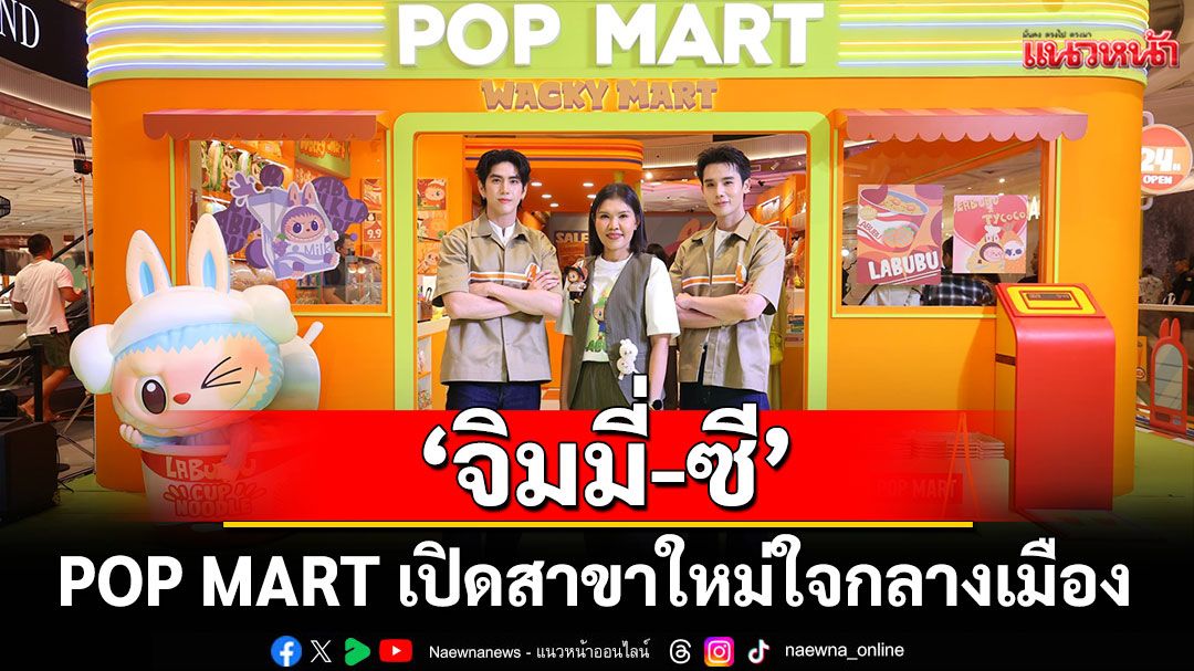 ‘จิมมี่-ซี’ร่วมฉลอง! POP MART เปิดสาขาใหม่ใจกลางเมืองที่ CENTRAL PARK