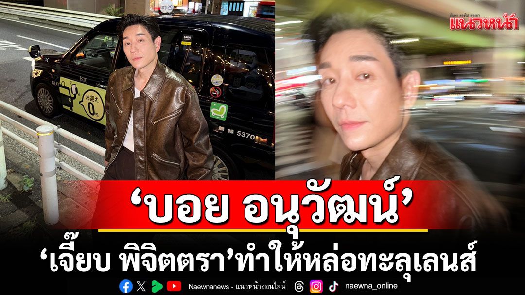 ‘เจี๊ยบ พิจิตตรา’ทำให้ ‘บอย อนุวัฒน์’หล่อทะลุเลนส์