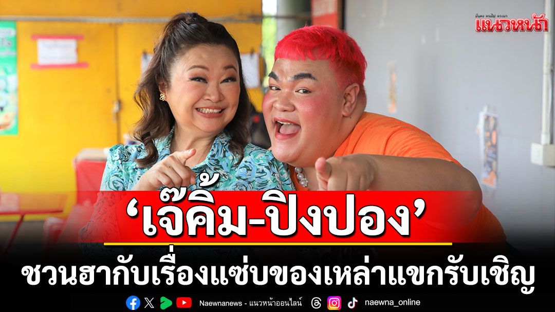 ‘เจ๊คิ้ม – ปิงปอง’ ชวนแฟนๆ ฮาไปกับเรื่องแซ่บของเหล่าแขกรับเชิญตัวตึง!!