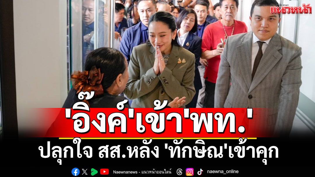 'แพทองธาร'เข้า'พท.'ปลุกใจ สส.หลัง 'ทักษิณ'เข้าคุก