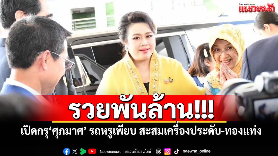 รวยพันล้าน! ป.ป.ช.เปิดกรุ‘ศุภมาศ’ รถหรูเพียบ สะสมเครื่องประดับ-ทองแท่ง