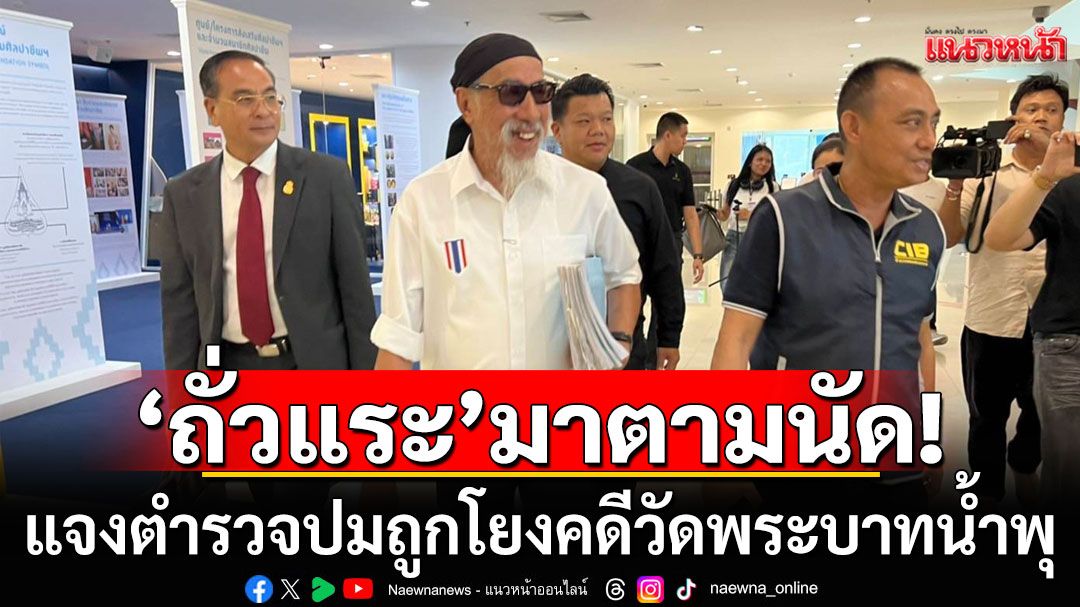 'ถั่วแระ'มาตามนัด! แจงตำรวจปมถูกโยงคดีวัดพระบาทน้ำพุ ยันไม่กังวล