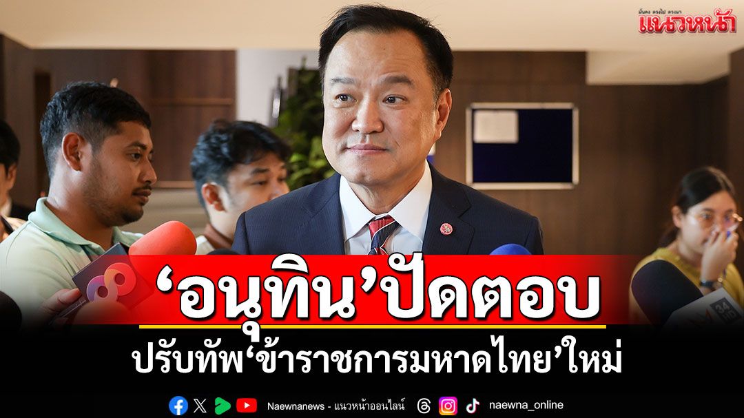 ​‘อนุทิน’ปัดตอบ ปรับทัพ‘ข้าราชการมหาดไทย’ใหม่