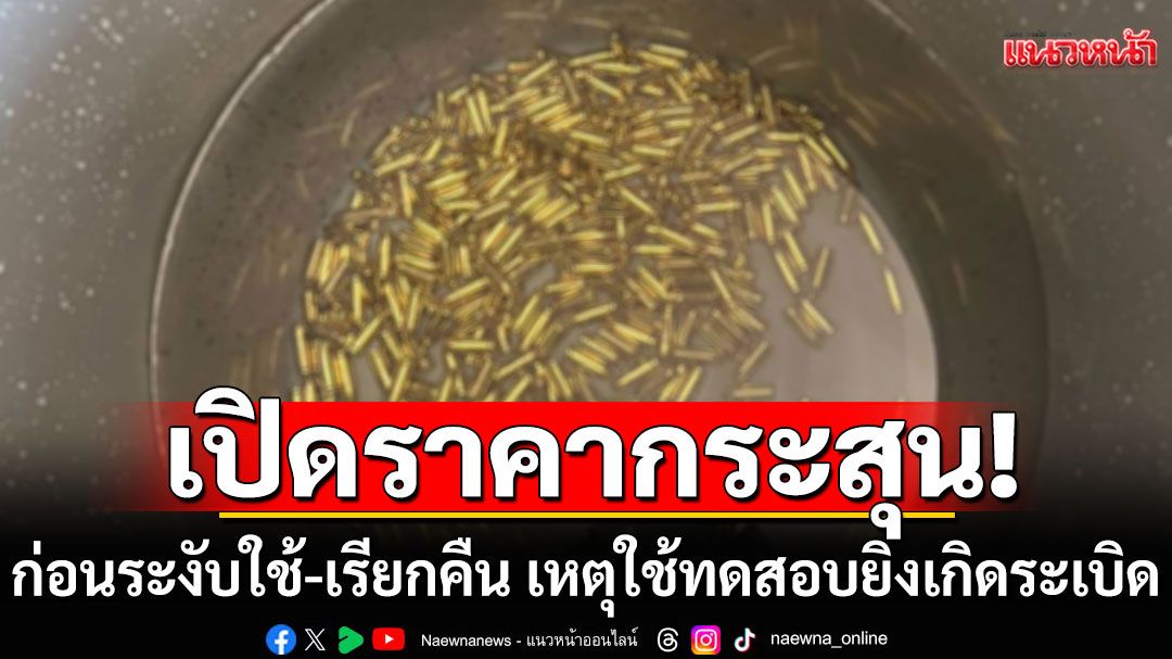 เปิดราคากระสุน VENOM จัดซื้อมา 3.49 ล้านนัด ก่อนระงับใช้-เรียกคืน เหตุใช้ทดสอบยิงเกิดระเบิด