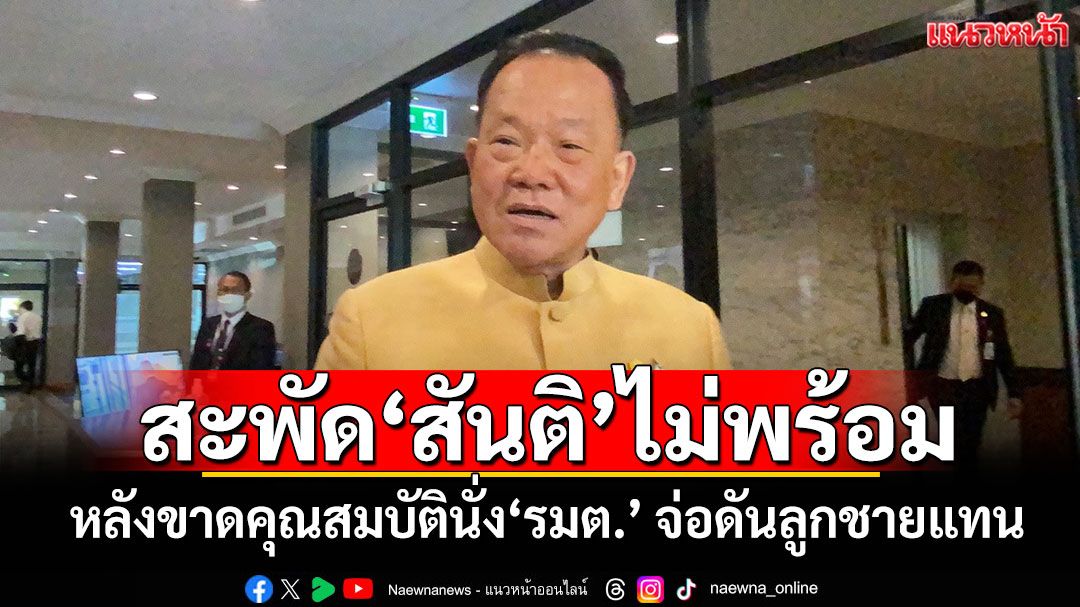 สะพัด'สันติ'ไม่พร้อม! หลังขาดคุณสมบัตินั่ง'รมต.' จ่อดันลูกชายแทน