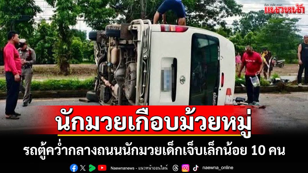ต่อยมวยยังไม่เจ็บเท่า! รถตู้ค่ายมวยพลิกคว่ำกลางถนนเด็กนักมวย 10 คนเจ็บเล็กน้อย