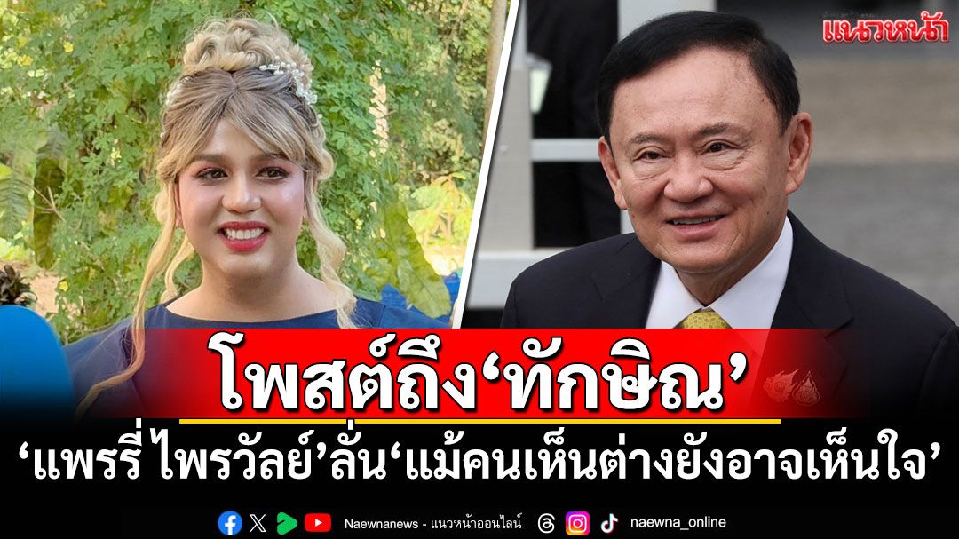 'แพรรี่ ไพรวัลย์'โพสต์ถึง'ทักษิณ' ลั่น'แม้คนเห็นต่างยังอาจเห็นใจ'