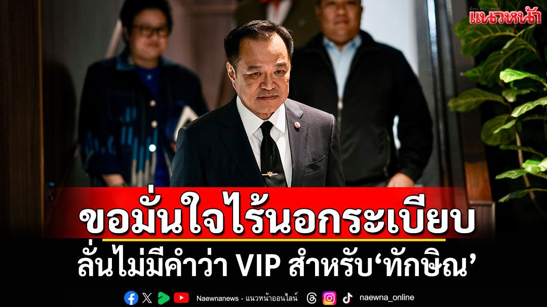 ขอมั่นใจไร้นอกระเบียบ! ‘นายกฯ’ลั่นไม่มีคำว่า VIP สำหรับ‘ทักษิณ’