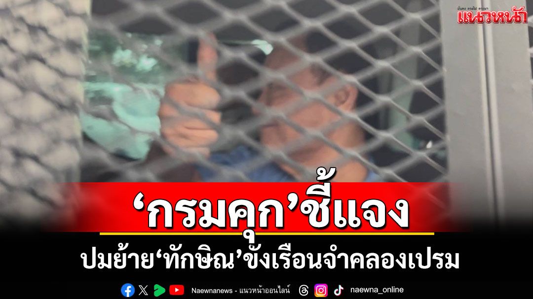 ‘กรมคุก’ชี้แจง! ปมย้าย‘ทักษิณ’ขังเรือนจำคลองเปรม