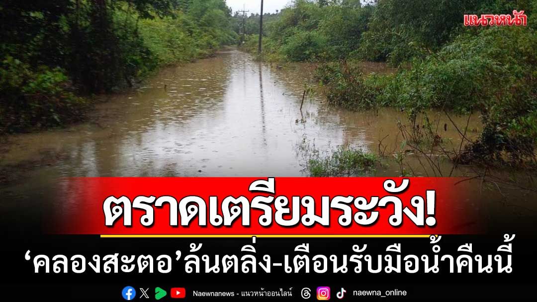 ตราดเตรียมระวัง! ‘คลองสะตอ’ ล้นตลิ่งแล้ว เตือนรับมือน้ำท่วมภายในคืนนี้