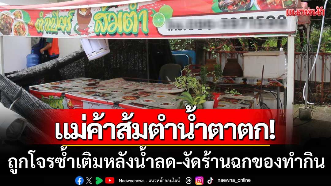 แม่ค้าส้มตำน้ำตาร่วง! ถูกโจรซ้ำเติมหลังน้ำลด งัดร้านฉกของทำมาหากิน