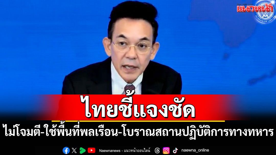 กต.ยันไทยไม่โจมตี-ใช้พื้นที่พลเรือน-โบราณสถาน ปฏิบัติการทางทหาร