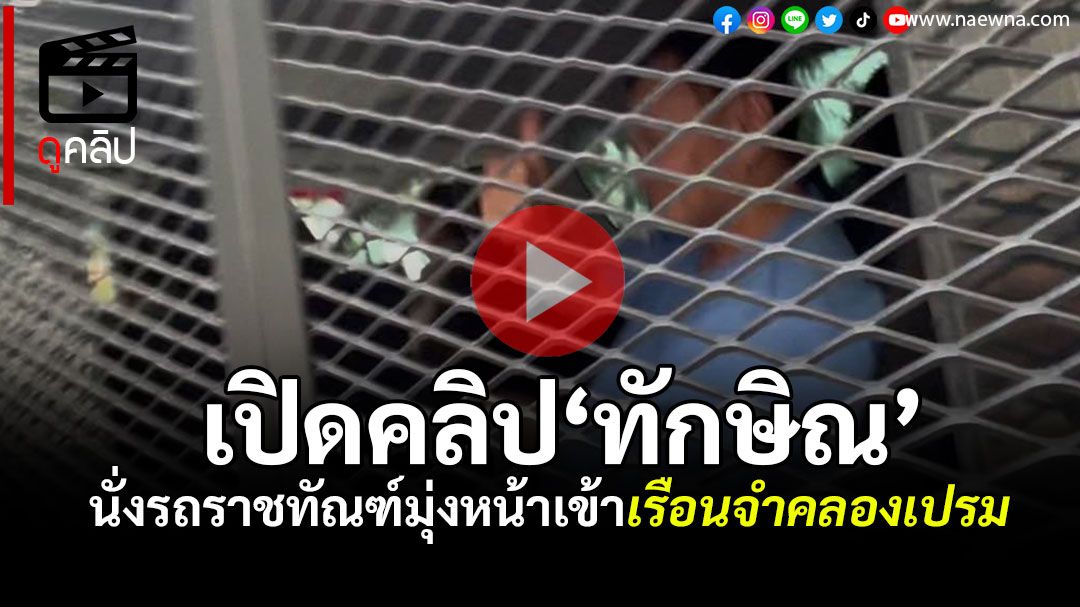 (คลิป) ด่วน! เปิดคลิป‘ทักษิณ’นั่งรถราชทัณฑ์มุ่งหน้าเข้าเรือนจำคลองเปรม