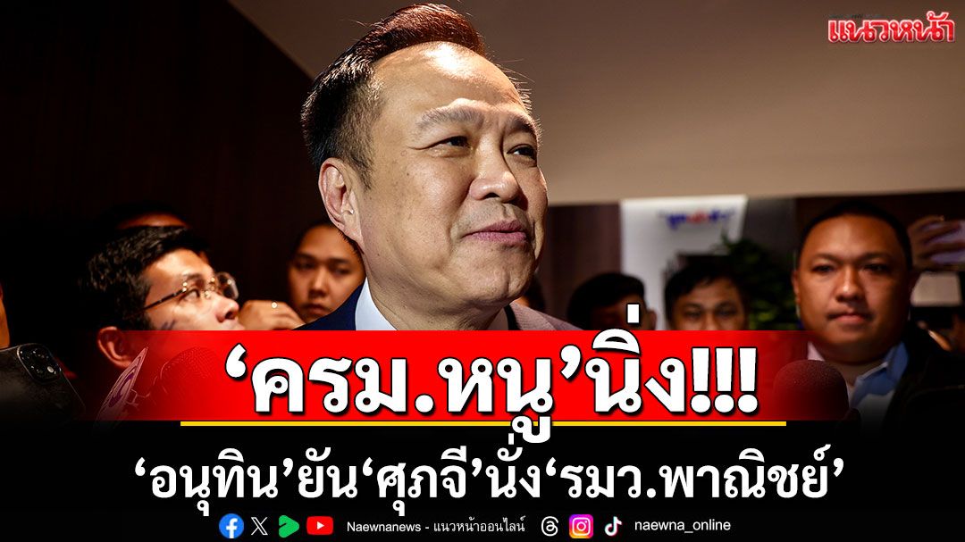 'ครม.หนู'นิ่ง! 'อนุทิน'ยัน'ศุภจี'นั่ง'รมว.พาณิชย์' จ่อเปิดตัวพรุ่งนี้