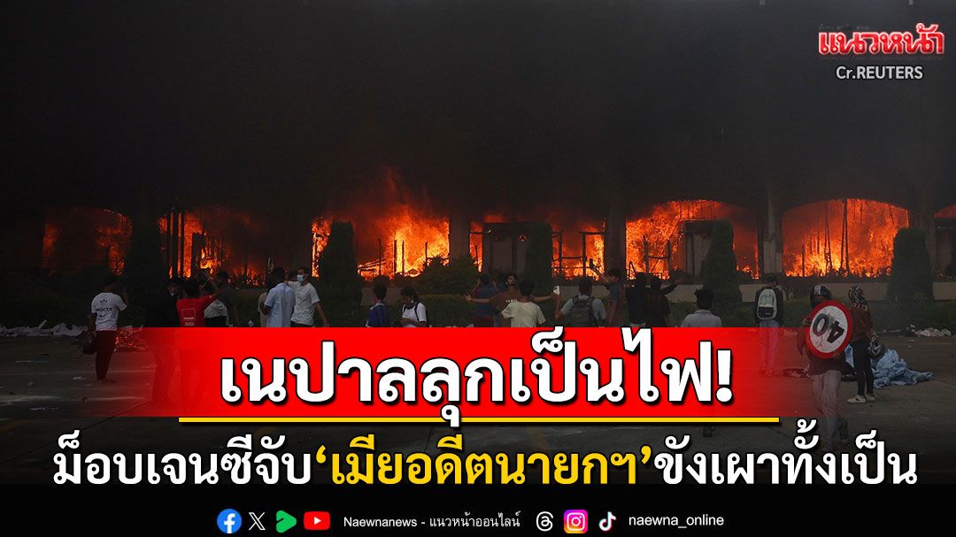 เนปาลลุกเป็นไฟ! ม็อบเจนซีหัวรุนแรงจับ'เมียอดีตนายกฯ'ขังในบ้านก่อนเผาทั้งเป็น