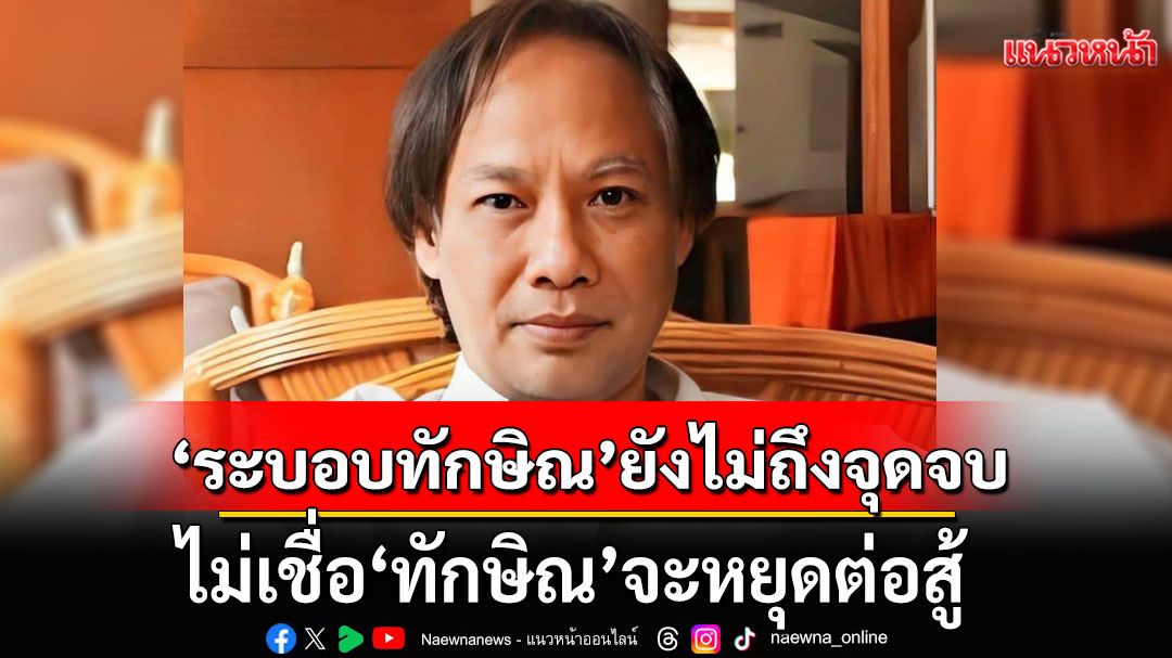'ระบอบทักษิณ'ยังไม่ถึงจุดจบ!!! 'นักเขียนซีไรต์' ไม่เชื่อ 'ทักษิณ' จะหยุดต่อสู้
