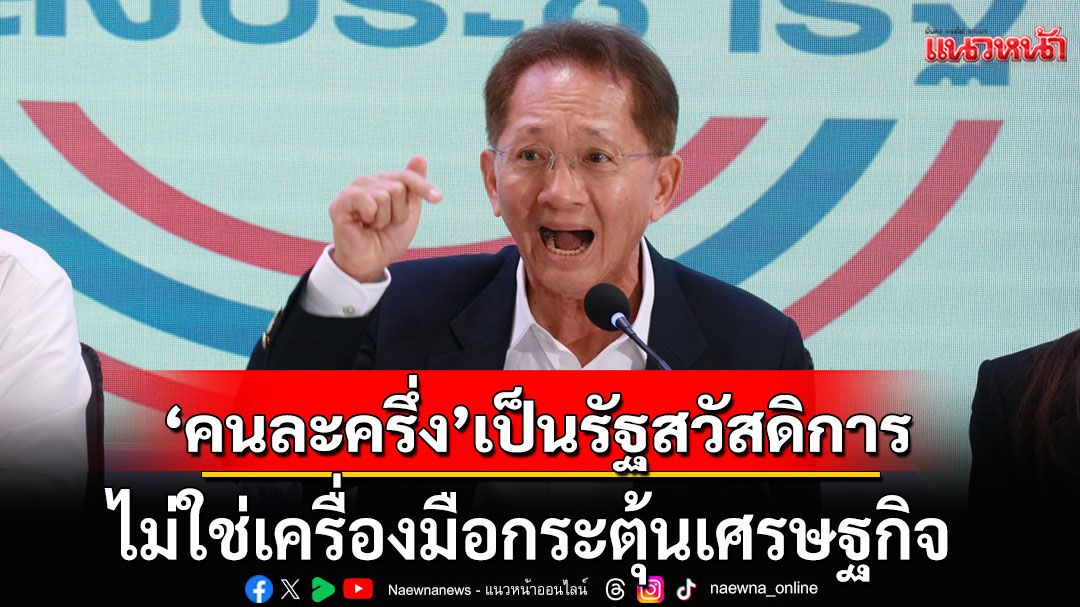 'ธีระชัย'ตั้งข้อสังเกต! 'คนละครึ่ง'เป็นรัฐสวัสดิการ ไม่ใช่เครื่องมือกระตุ้น ศก. ชี้รัฐควรจำกัดวงช่วยเหลือ