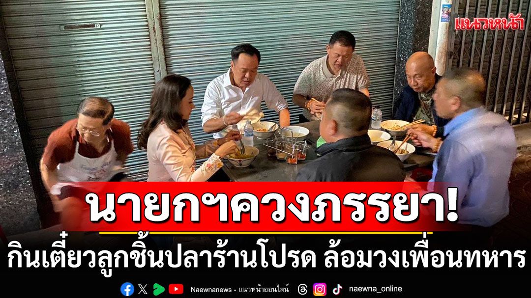 'นายกฯหนู'ควงภรรยา กินเตี๋ยวลูกชิ้นปลา สตรีทฟู้ดร้านโปรด หน้าวัดไตรมิตรฯ ล้อมวงเพื่อนทหาร
