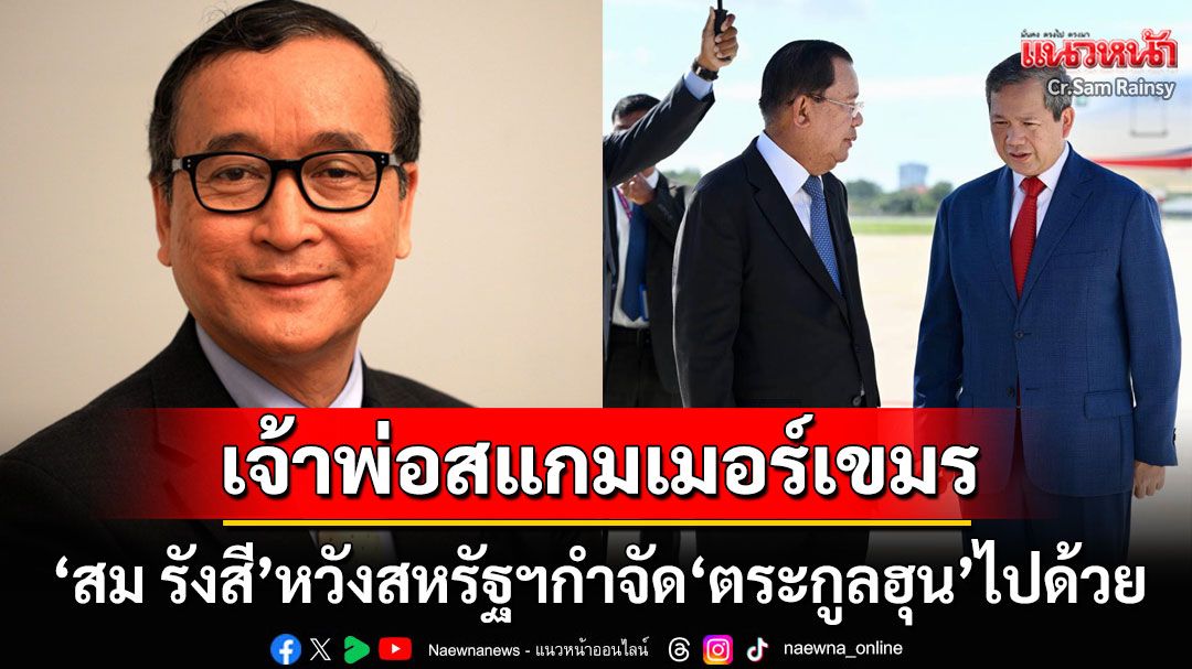 รอวันล้ม!! 'สม รังสี'ยินดีสหรัฐคว่ำบาตรแก๊งคอลฯ หวังให้'ตระกูลฮุน'โดนกำจัดไปด้วย