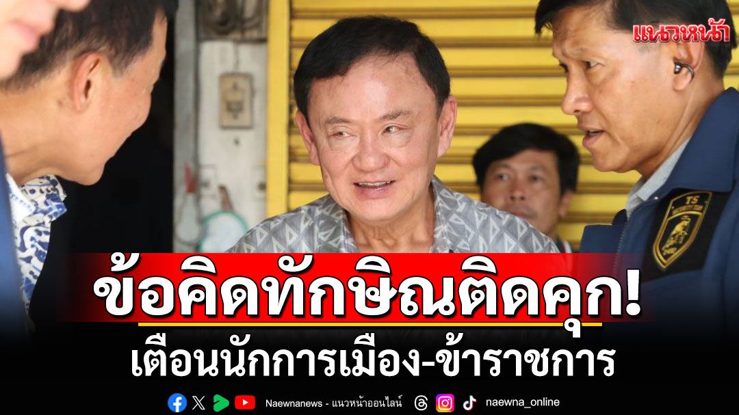 ข้อคิดทักษิณติดคุก! เตือนนักการเมือง-ข้าราชการ ต้องตรงไปตรงมา