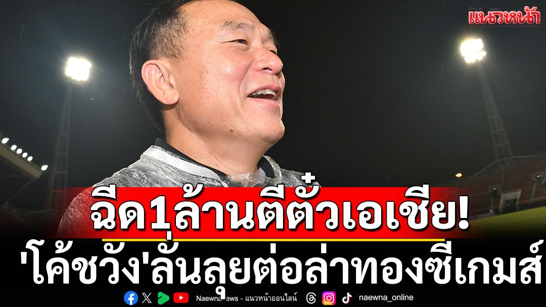 ฉีด1ล้านตีตั๋วเอเชีย! 'โค้ชวัง'ลั่นลุยต่อล่าทองซีเกมส์