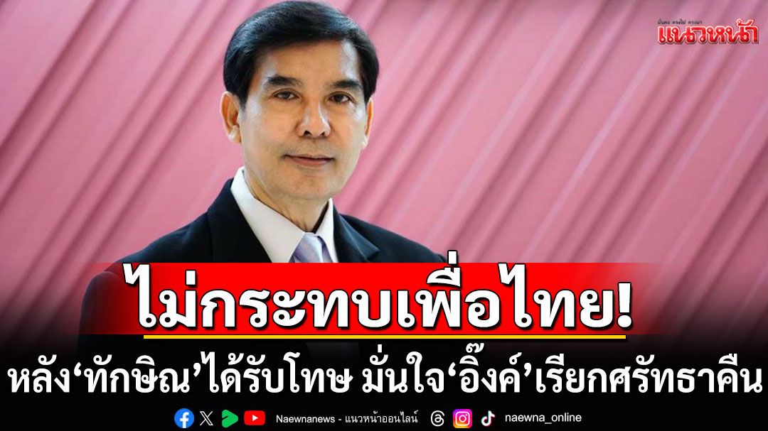 ไม่กระทบเพื่อไทย! หลัง'ทักษิณ'ได้รับโทษ 'เด็จพี่'มั่นใจ'แพทองธาร'เรียกศรัทธากลับคืน
