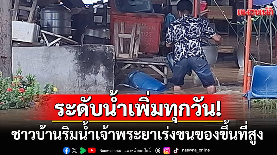 'ปทุมธานี'อ่วม! ชาวบ้านริมน้ำเจ้าพระยาเร่งขนของขึ้นที่สูง ระส่ำระดับน้ำเพิ่มสูงทุกวัน