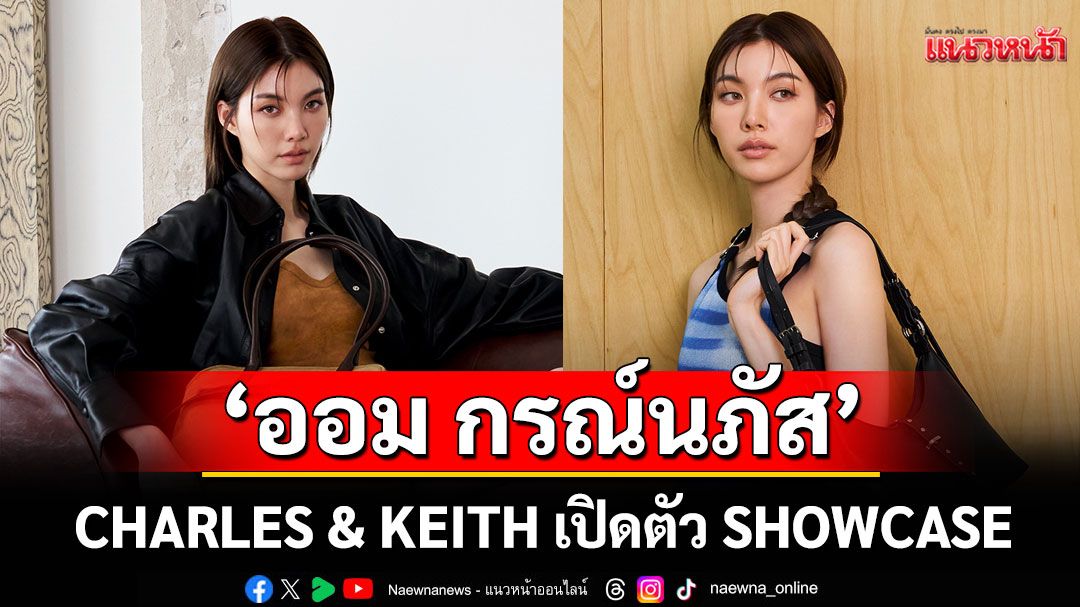 'ออม กรณ์นภัส'ร่วมเป็นคิวเรเตอร์ CHARLES & KEITH เปิดตัว SHOWCASE
