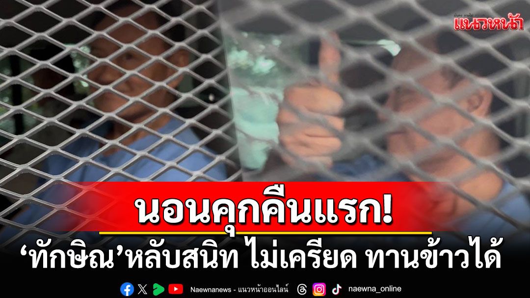 'ทักษิณ'นอนคุกคืนแรก! นอนหลับสนิท-ทานข้าวได้ ปรับตัวได้อย่างดีในเรือนจำ