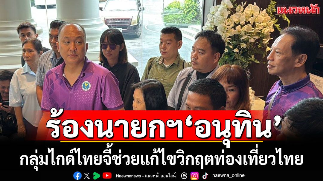 กลุ่มไกด์ไทย ร้อง นายกฯ'อนุทิน'ช่วยแก้ไขวิกฤตท่องเที่ยวไทย ดันคนละครึ่ง-แหล่งเงินทุนหนุนธุรกิจท่องถิ่น