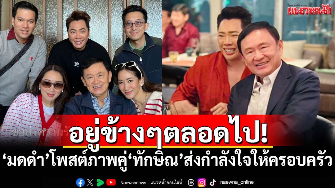 อยู่ข้างๆตลอดไป! 'มดดำ'โพสต์ภาพคู่'ทักษิณ' พร้อมส่งกำลังใจให้ครอบครัว