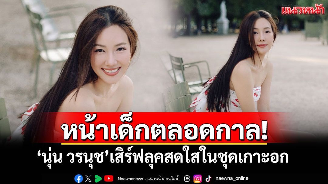 หน้าเด็กตลอดกาล! 'นุ่น วรนุช'เสิร์ฟลุคสดใสในชุดเกาะอก