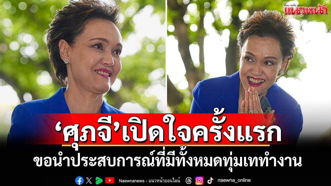 'ศุภจี'เปิดใจครั้งแรก ขอนำประสบการณ์ที่มีทั้งหมด ทุ่มเททำงานให้เกิดประโยชน์สูงสุด