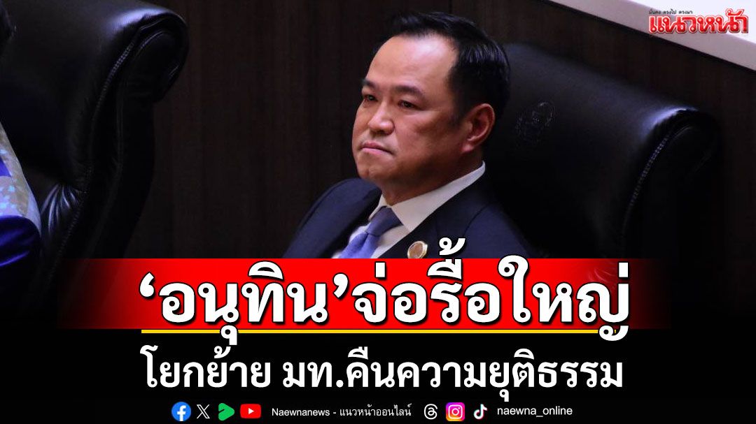 'อนุทิน'จ่อรื้อใหญ่! โยกย้าย มท.คืนความยุติธรรม