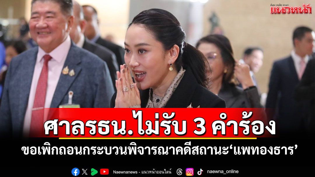 ศาลรธน.ไม่รับ 3 คำร้อง ขอเพิกถอนกระบวนพิจารณาคดีสถานะ'แพทองธาร'