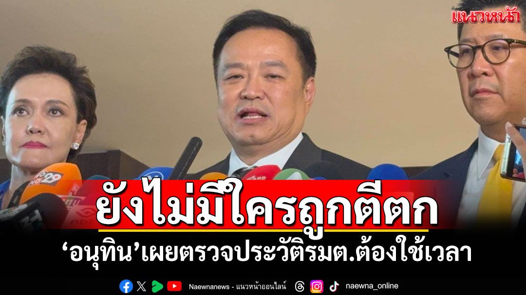 'อนุทิน'เผยตรวจประวัติรมต.ต้องใช้เวลา ยันยังไม่มีบุคคลใดถูกตีตก