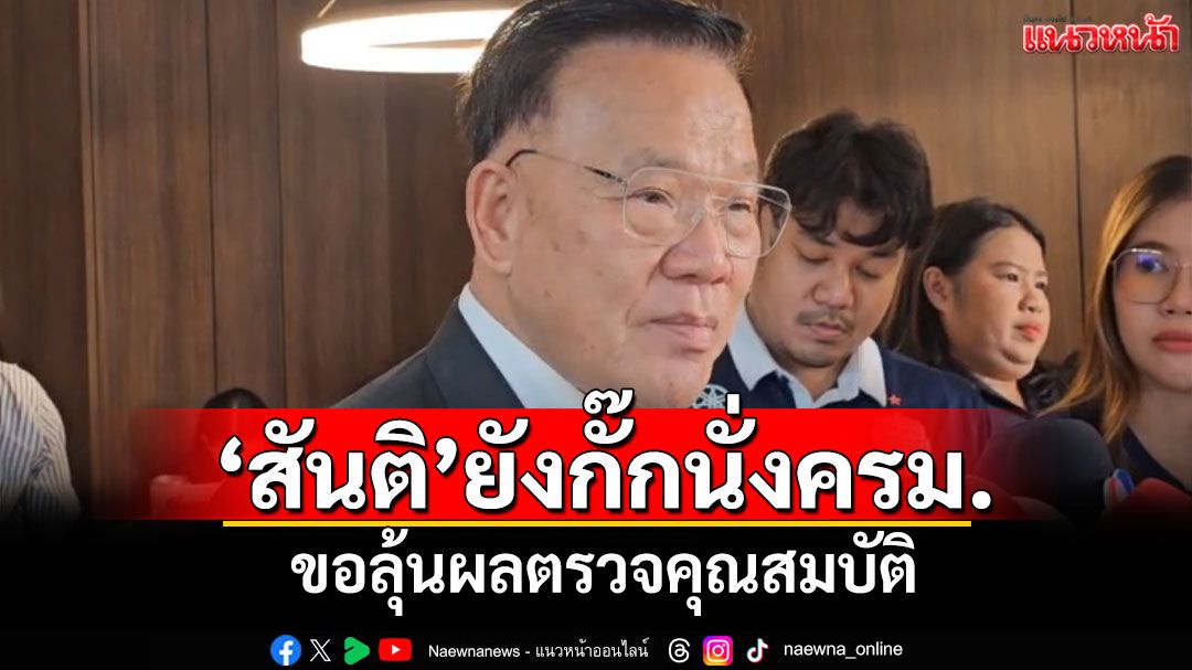 'สันติ'ยังกั๊กนั่งครม. ขอลุ้นผลตรวจคุณสมบัติ รับส่งชื่อลูกประกบด้วย