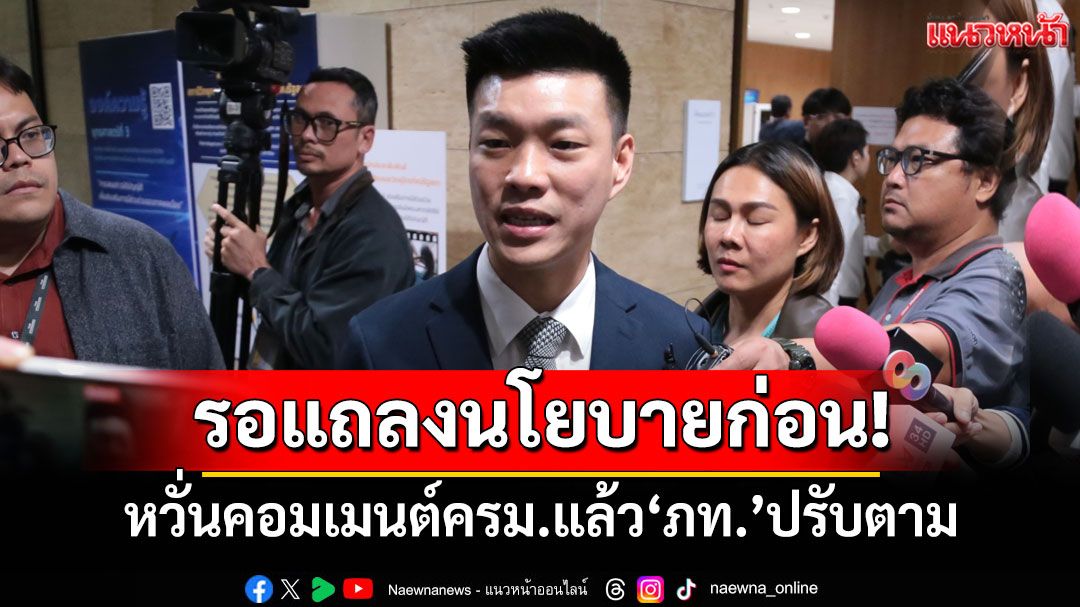 ‘เท้ง’ลั่นตรวจสอบรบ.แน่ รอแถลงนโยบายก่อน หวั่นคอมเมนต์ครม.แล้ว‘ภท.’ปรับตาม