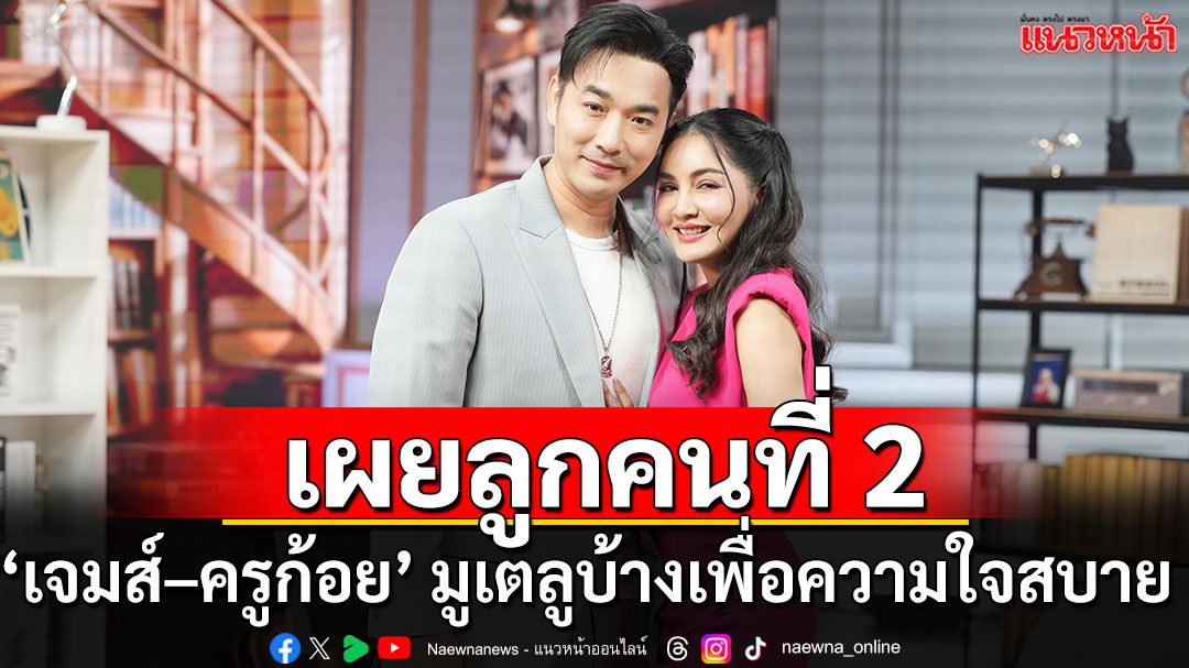 ‘ครูก้อย–เจมส์’ เผยเคล็ดลับลูกคนที่ 2 ใช้วิทยาศาสตร์ 100 % มูเตลูบ้างเพื่อความสบายใจ