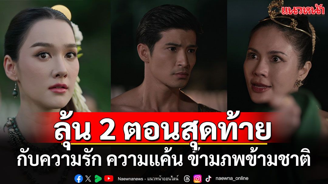 ชวนลุ้น 2 ตอนสุดท้าย ‘ผาแดงนางไอ่’ กับความรักความแค้นข้ามภพข้ามชาติ