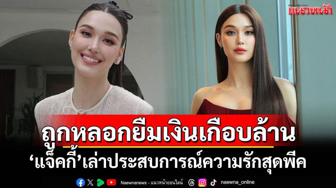 'แจ็คกี้'เล่าประสบการณ์ความรักสุดพีค ถูกหลอกยืมเงินเกือบล้าน