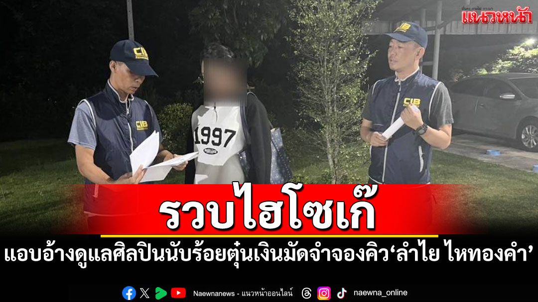 รวบ'ล๊อตติ้ง ซุปตาร์'แอบอ้างดูแลศิลปินนับร้อย ตุ๋นเงินมัดจำจองคิว'ลำไย ไหทองคำ'